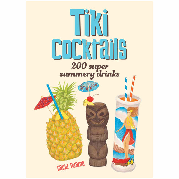 Tiki Cocktails: 200 Super Summery Drinks